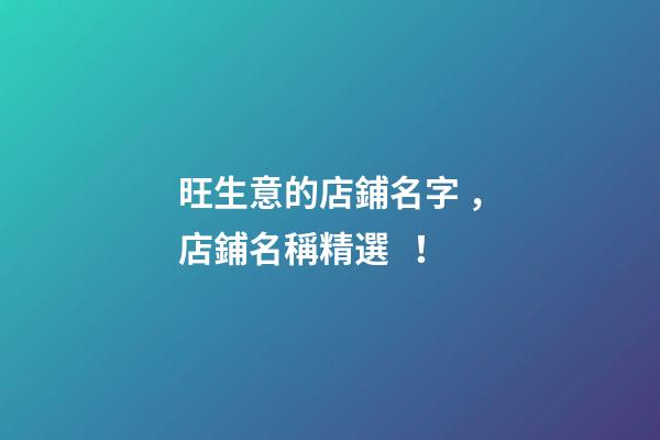 旺生意的店鋪名字，店鋪名稱精選！-第1張-店鋪起名-玄機派